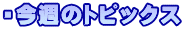 ・今週のトピックス